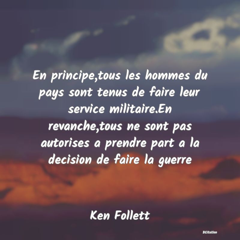 image de citation: En principe,tous les hommes du pays sont tenus de faire leur service militaire.En revanche,tous ne sont pas autorises a prendre part a la decision de faire la guerre