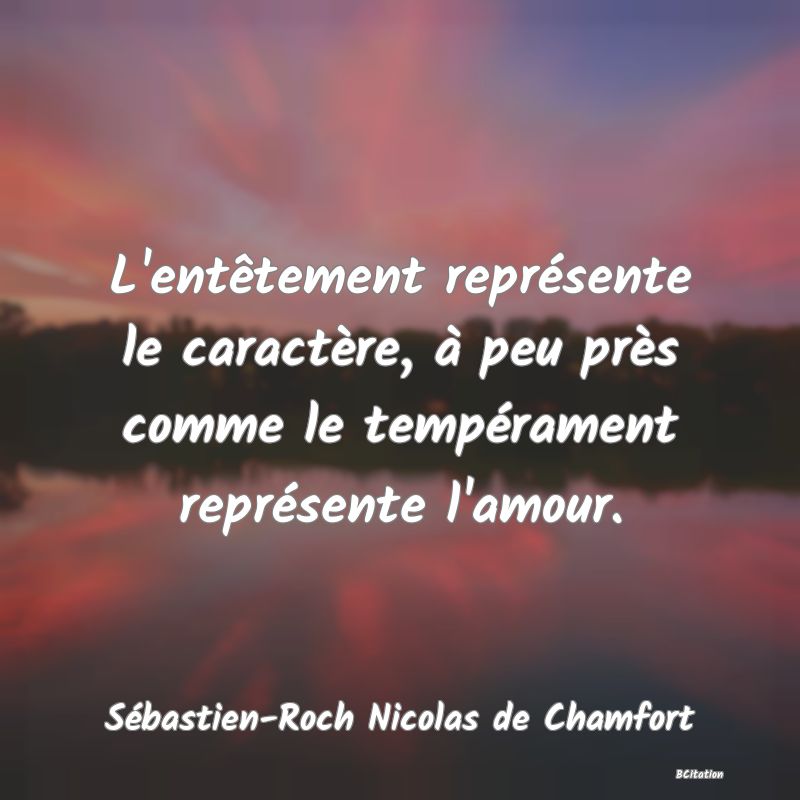 image de citation: L'entêtement représente le caractère, à peu près comme le tempérament représente l'amour.