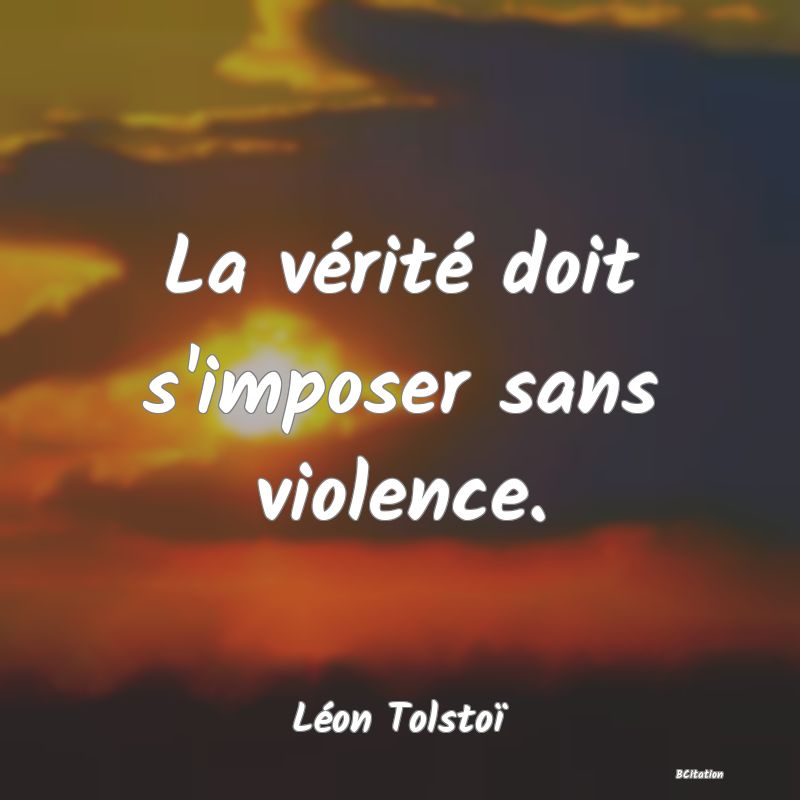 Belle Citation - La vérité doit s'imposer sans violence. - Léon Tolstoï