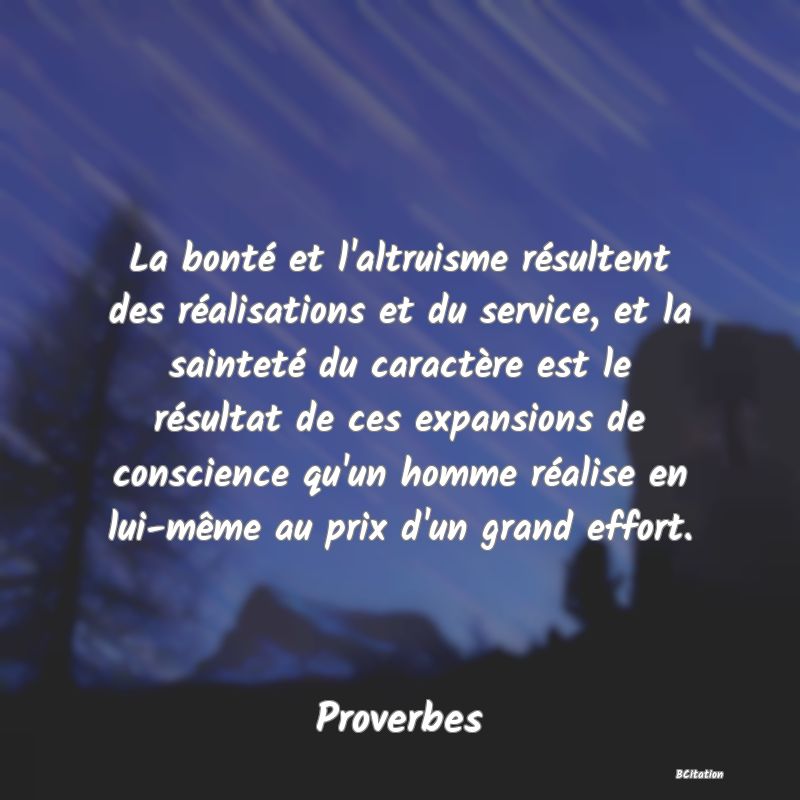 image de citation: La bonté et l'altruisme résultent des réalisations et du service, et la sainteté du caractère est le résultat de ces expansions de conscience qu'un homme réalise en lui-même au prix d'un grand effort.