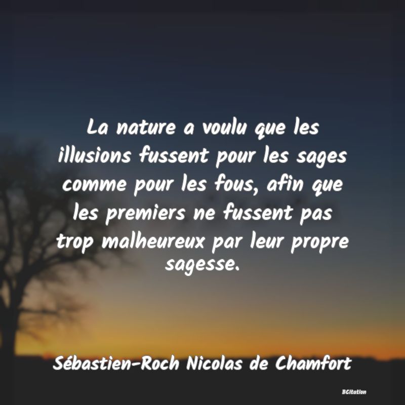 image de citation: La nature a voulu que les illusions fussent pour les sages comme pour les fous, afin que les premiers ne fussent pas trop malheureux par leur propre sagesse.