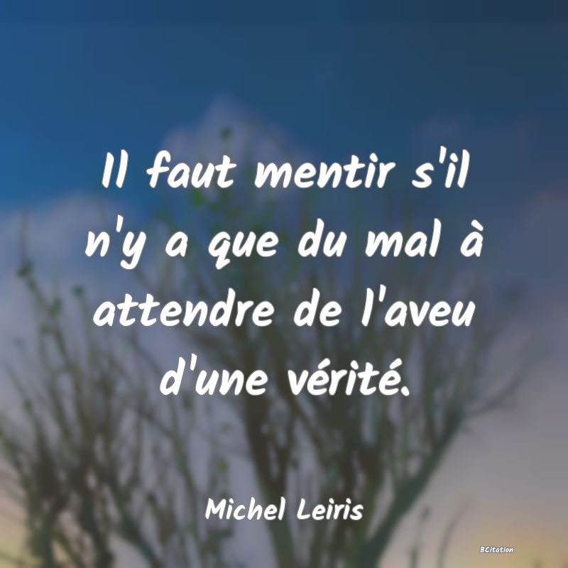 image de citation: Il faut mentir s'il n'y a que du mal à attendre de l'aveu d'une vérité.