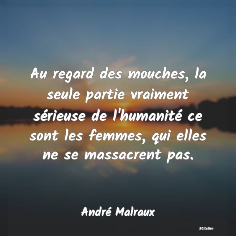 image de citation: Au regard des mouches, la seule partie vraiment sérieuse de l'humanité ce sont les femmes, qui elles ne se massacrent pas.