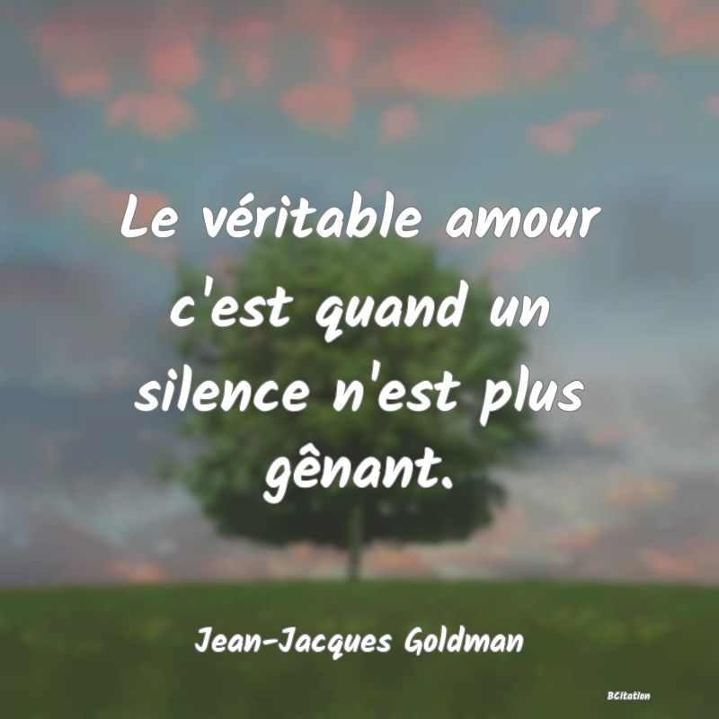 Belle Citation - Le véritable amour c'est quand un silence n'est plus gênant. - Jean-Jacques Goldman