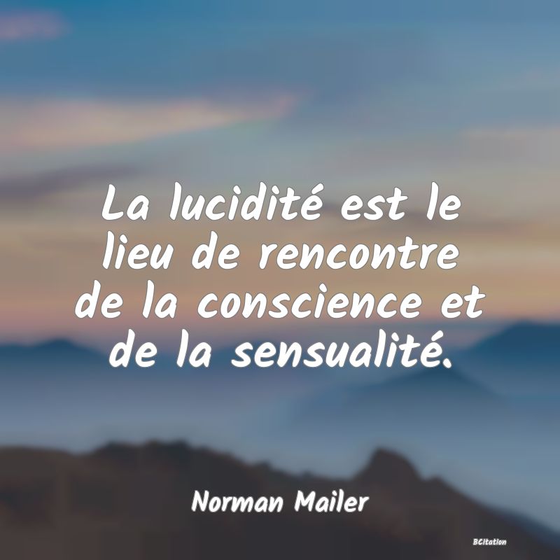 image de citation: La lucidité est le lieu de rencontre de la conscience et de la sensualité.