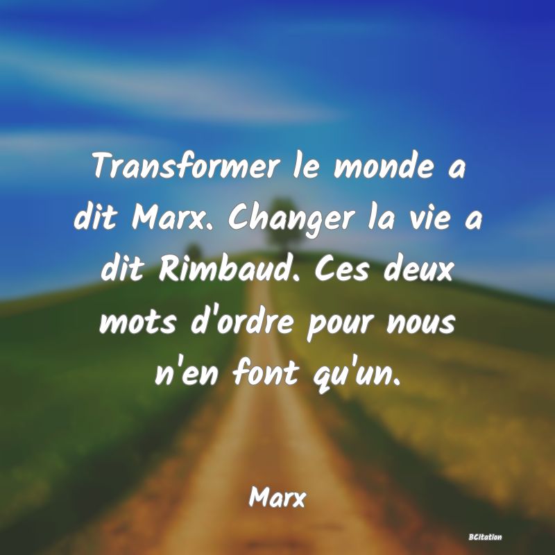 image de citation: Transformer le monde a dit Marx. Changer la vie a dit Rimbaud. Ces deux mots d'ordre pour nous n'en font qu'un.