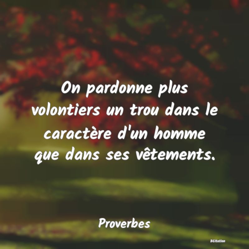 Belle Citation - On pardonne plus volontiers un trou dans le caractère d'un homme que dans ses vêtements. - Proverbes