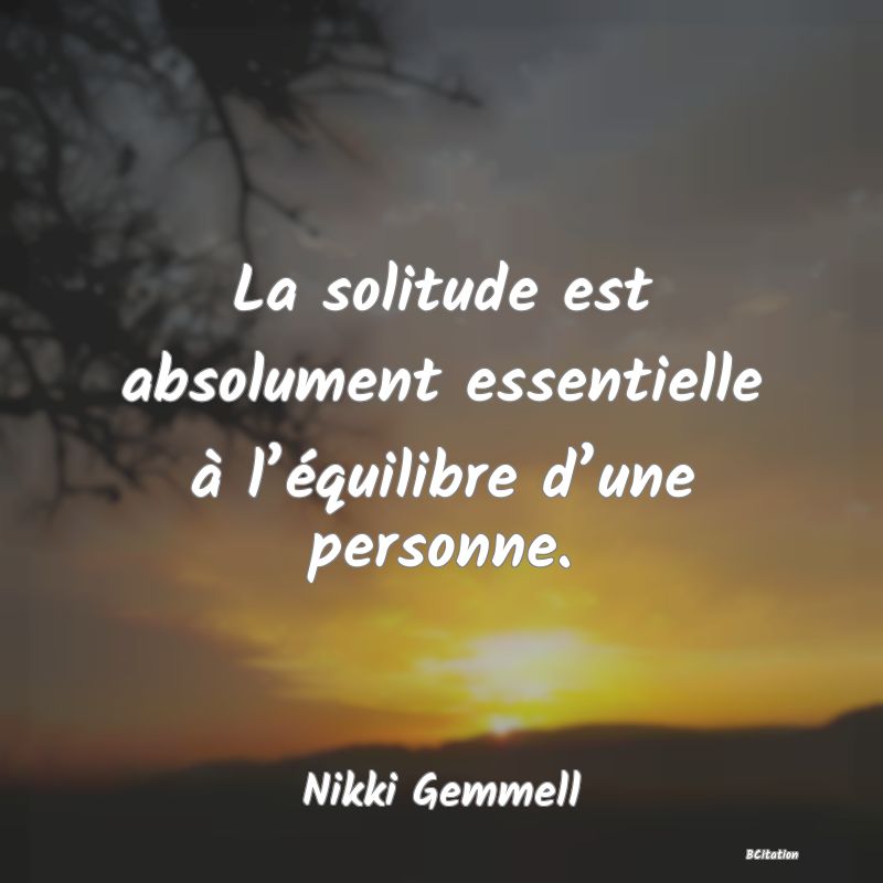 image de citation: La solitude est absolument essentielle à l’équilibre d’une personne.