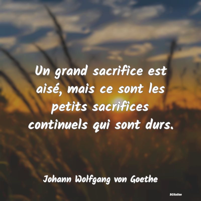 image de citation: Un grand sacrifice est aisé, mais ce sont les petits sacrifices continuels qui sont durs.