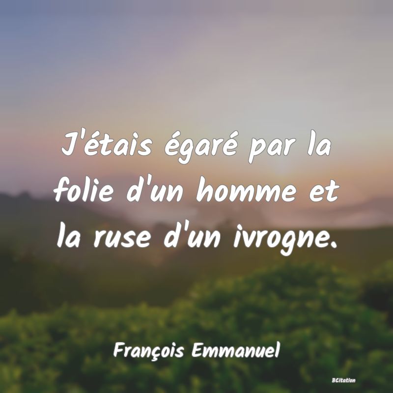 image de citation: J'étais égaré par la folie d'un homme et la ruse d'un ivrogne.