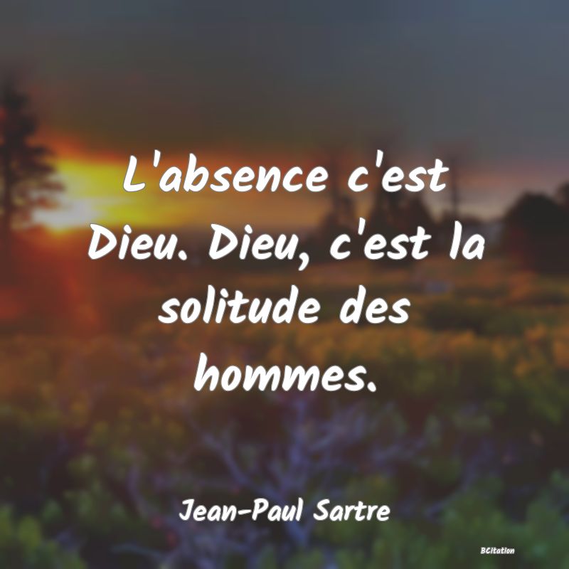 image de citation: L'absence c'est Dieu. Dieu, c'est la solitude des hommes.