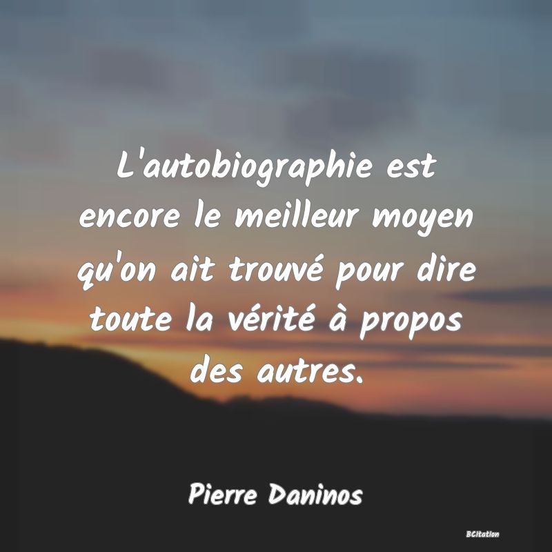 image de citation: L'autobiographie est encore le meilleur moyen qu'on ait trouvé pour dire toute la vérité à propos des autres.