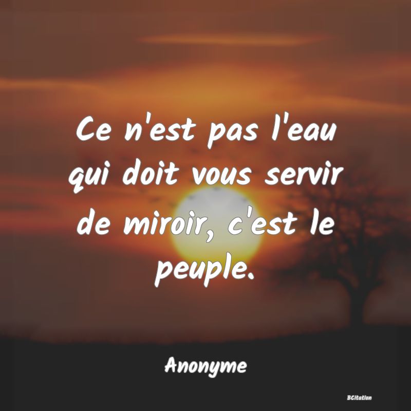 Belle Citation - Ce n'est pas l'eau qui doit vous servir de miroir, c'est le peuple. - Anonyme