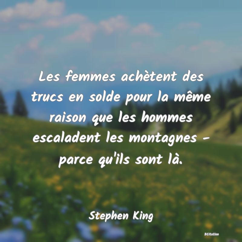 image de citation: Les femmes achètent des trucs en solde pour la même raison que les hommes escaladent les montagnes - parce qu'ils sont là.