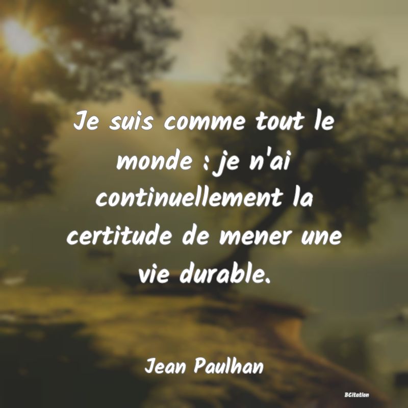 image de citation: Je suis comme tout le monde : je n'ai continuellement la certitude de mener une vie durable.