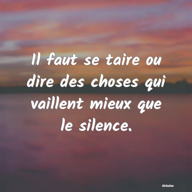 image de citation: Il faut se taire ou dire des choses qui vaillent mieux que le silence.