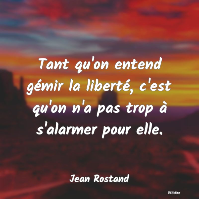 Belle Citation - Tant qu'on entend gémir la liberté, c'est qu'on n'a pas trop à s'alarmer pour elle. - Jean Rostand