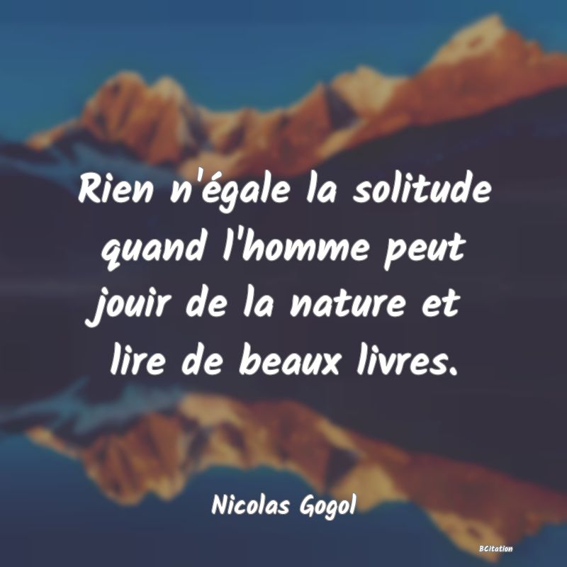 image de citation: Rien n'égale la solitude quand l'homme peut jouir de la nature et lire de beaux livres.