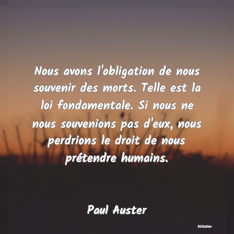 image de citation: Nous avons l'obligation de nous souvenir des morts. Telle est la loi fondamentale. Si nous ne nous souvenions pas d'eux, nous perdrions le droit de nous prétendre humains.