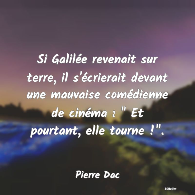 image de citation: Si Galilée revenait sur terre, il s'écrierait devant une mauvaise comédienne de cinéma :   Et pourtant, elle tourne ! .