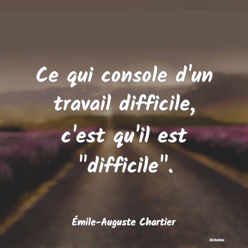 image de citation: Ce qui console d'un travail difficile, c'est qu'il est  difficile .