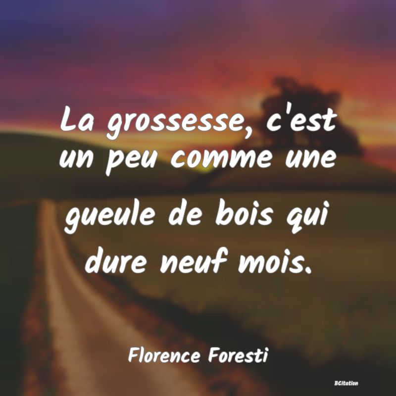 Belle Citation - La grossesse, c'est un peu comme une gueule de bois qui dure neuf mois. - Florence Foresti