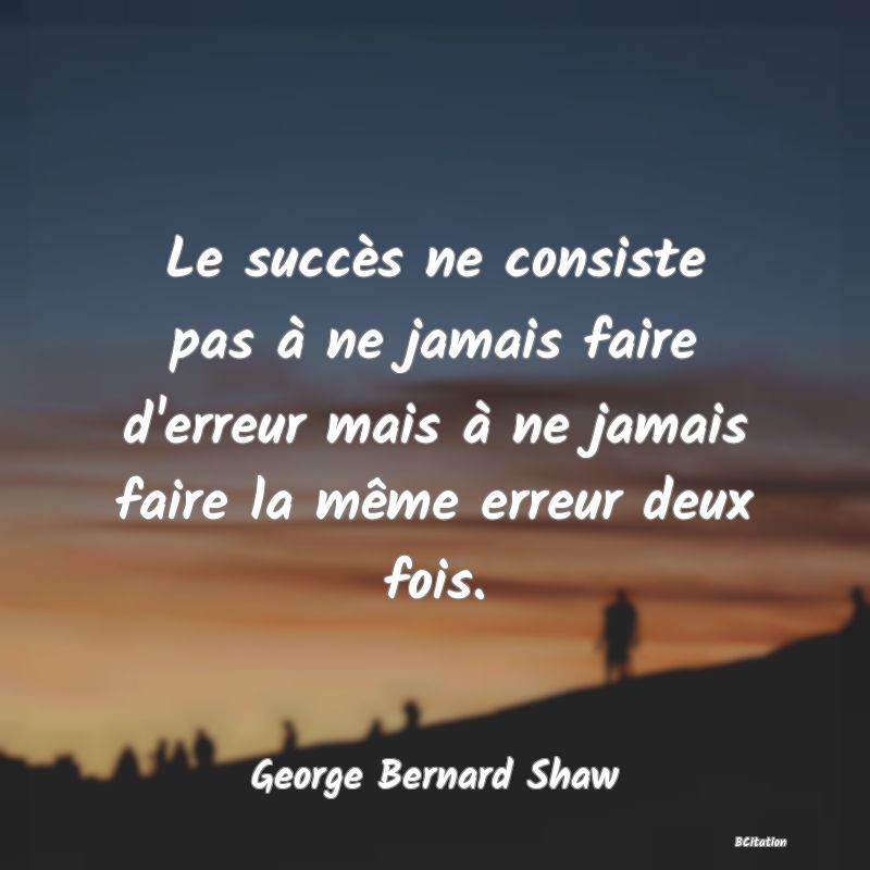 Belle Citation - Le succès ne consiste pas à ne jamais faire d'erreur mais à ne jamais faire la même erreur deux fois. - George Bernard Shaw