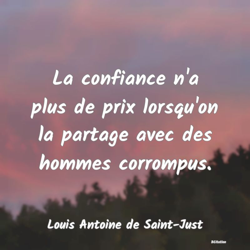 Belle Citation - La confiance n'a plus de prix lorsqu'on la partage avec des hommes corrompus. - Louis Antoine de Saint-Just