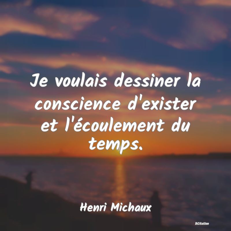 image de citation: Je voulais dessiner la conscience d'exister et l'écoulement du temps.