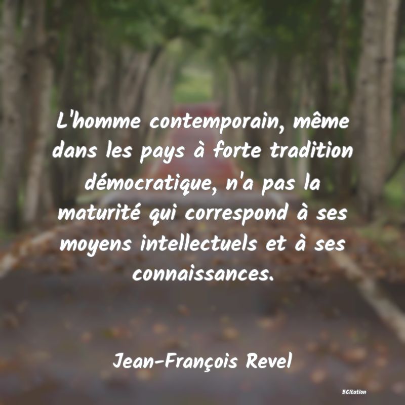 image de citation: L'homme contemporain, même dans les pays à forte tradition démocratique, n'a pas la maturité qui correspond à ses moyens intellectuels et à ses connaissances.