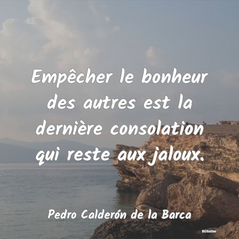Belle Citation - Empêcher le bonheur des autres est la dernière consolation qui reste aux jaloux. - Pedro Calderón de la Barca