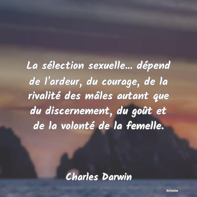 image de citation: La sélection sexuelle... dépend de l'ardeur, du courage, de la rivalité des mâles autant que du discernement, du goût et de la volonté de la femelle.