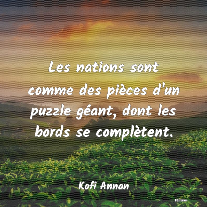 Belle Citation - Les nations sont comme des pièces d'un puzzle géant, dont les bords se complètent. - Kofi Annan