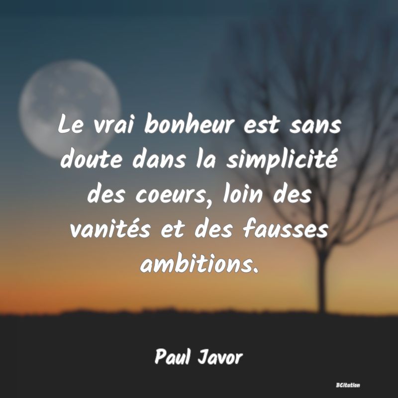 image de citation: Le vrai bonheur est sans doute dans la simplicité des coeurs, loin des vanités et des fausses ambitions.