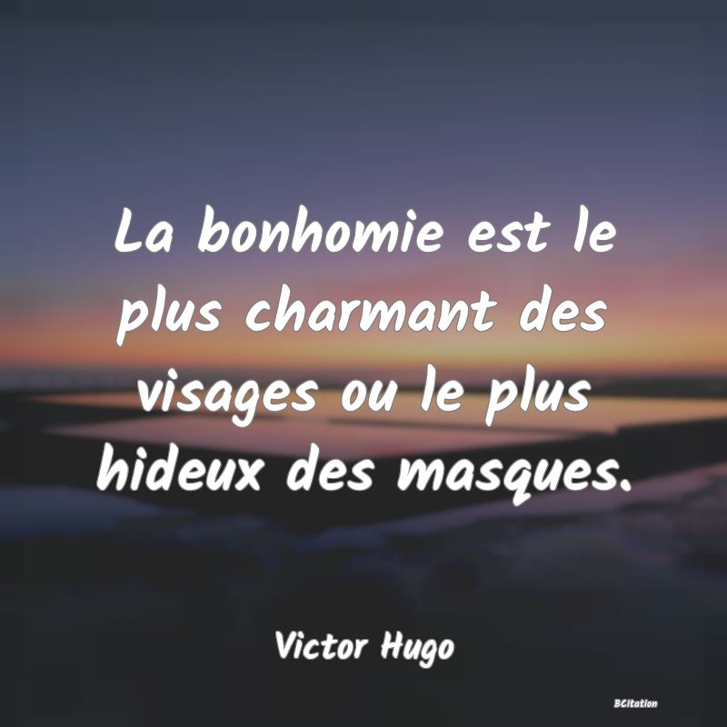 image de citation: La bonhomie est le plus charmant des visages ou le plus hideux des masques.