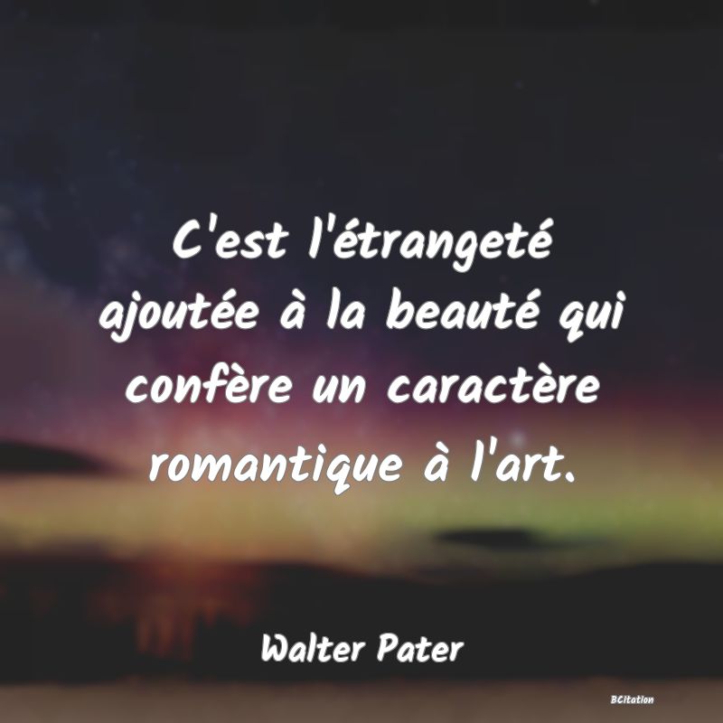 image de citation: C'est l'étrangeté ajoutée à la beauté qui confère un caractère romantique à l'art.