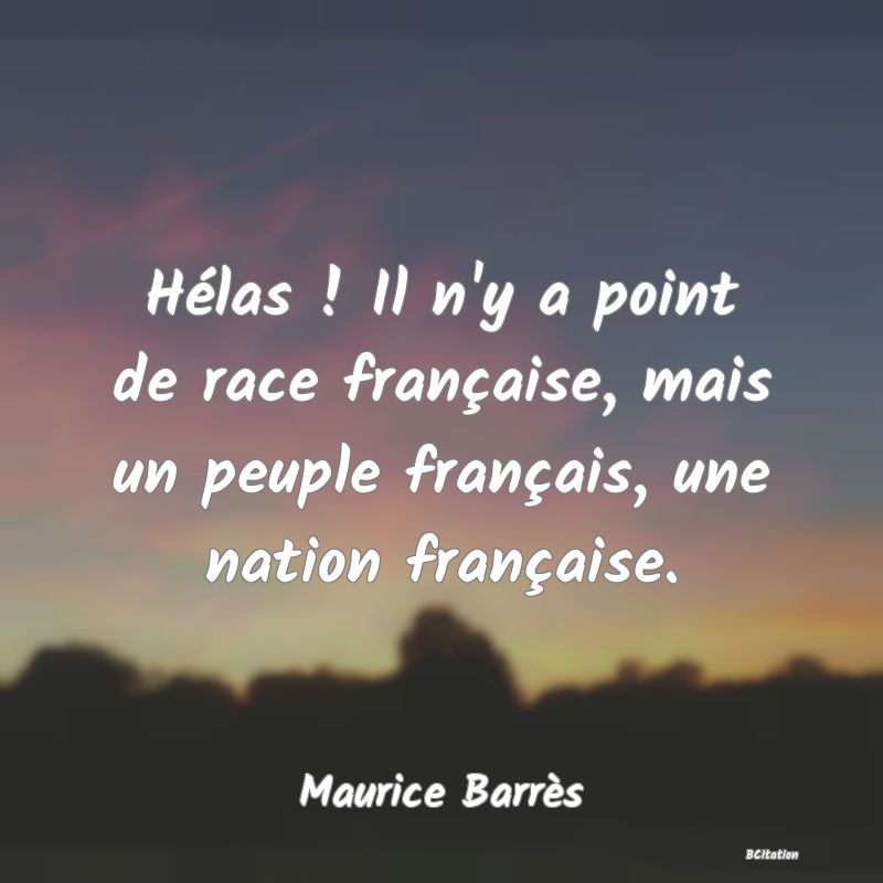 image de citation: Hélas ! Il n'y a point de race française, mais un peuple français, une nation française.