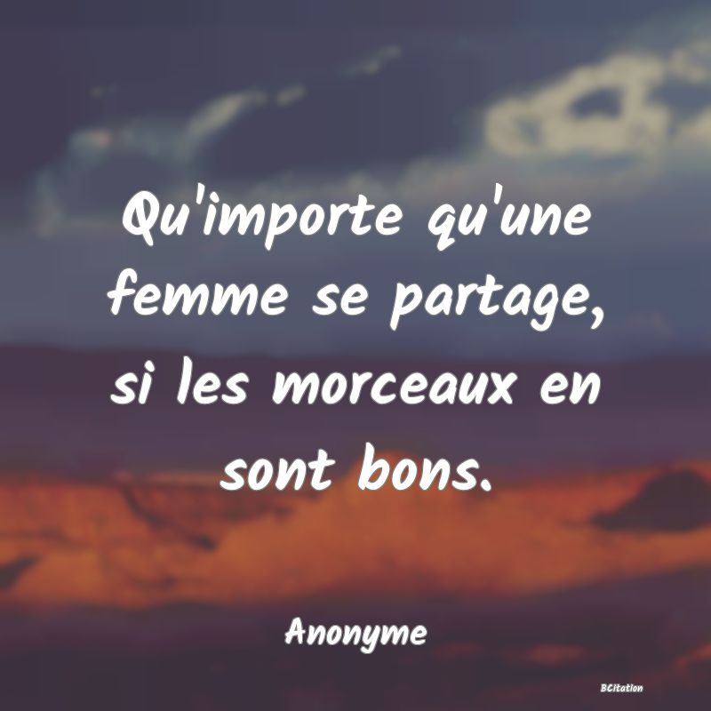 image de citation: Qu'importe qu'une femme se partage, si les morceaux en sont bons.