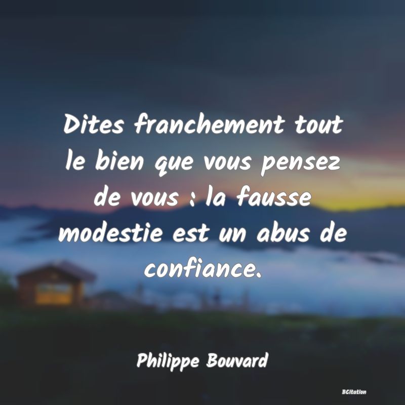 image de citation: Dites franchement tout le bien que vous pensez de vous : la fausse modestie est un abus de confiance.