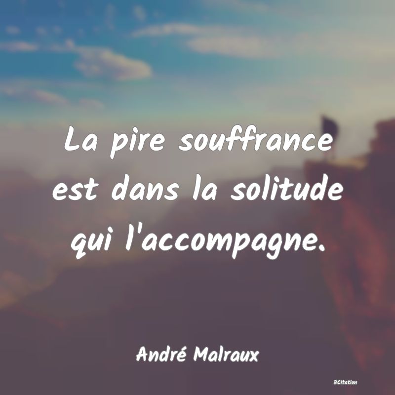 image de citation: La pire souffrance est dans la solitude qui l'accompagne.