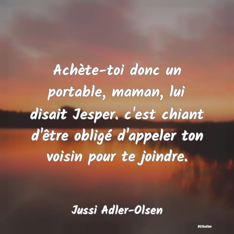 image de citation: Achète-toi donc un portable, maman, lui disait Jesper. c'est chiant d'être obligé d'appeler ton voisin pour te joindre.