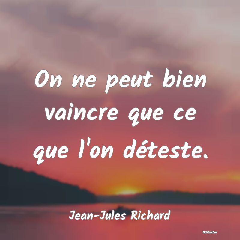 image de citation: On ne peut bien vaincre que ce que l'on déteste.