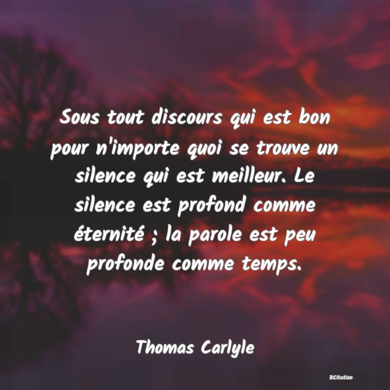 image de citation: Sous tout discours qui est bon pour n'importe quoi se trouve un silence qui est meilleur. Le silence est profond comme éternité ; la parole est peu profonde comme temps.