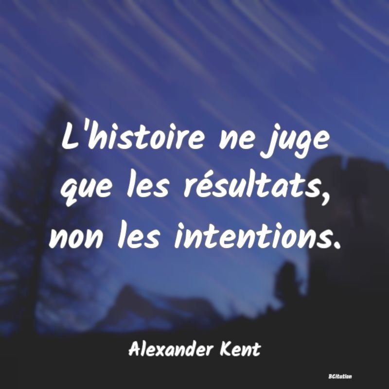 image de citation: L'histoire ne juge que les résultats, non les intentions.