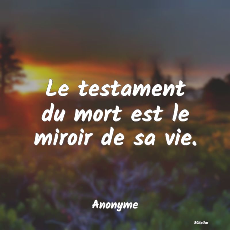 image de citation: Le testament du mort est le miroir de sa vie.