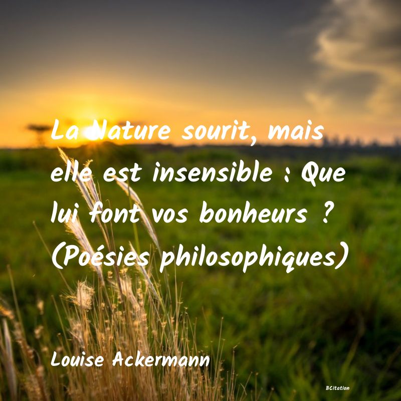 image de citation: La Nature sourit, mais elle est insensible : Que lui font vos bonheurs ? (Poésies philosophiques)