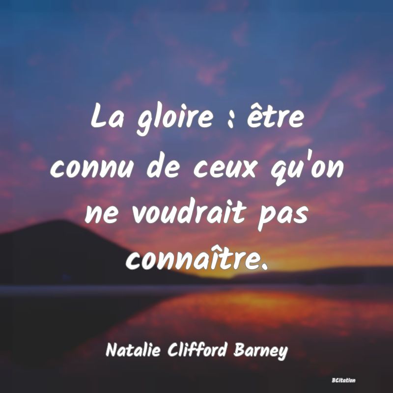 image de citation: La gloire : être connu de ceux qu'on ne voudrait pas connaître.