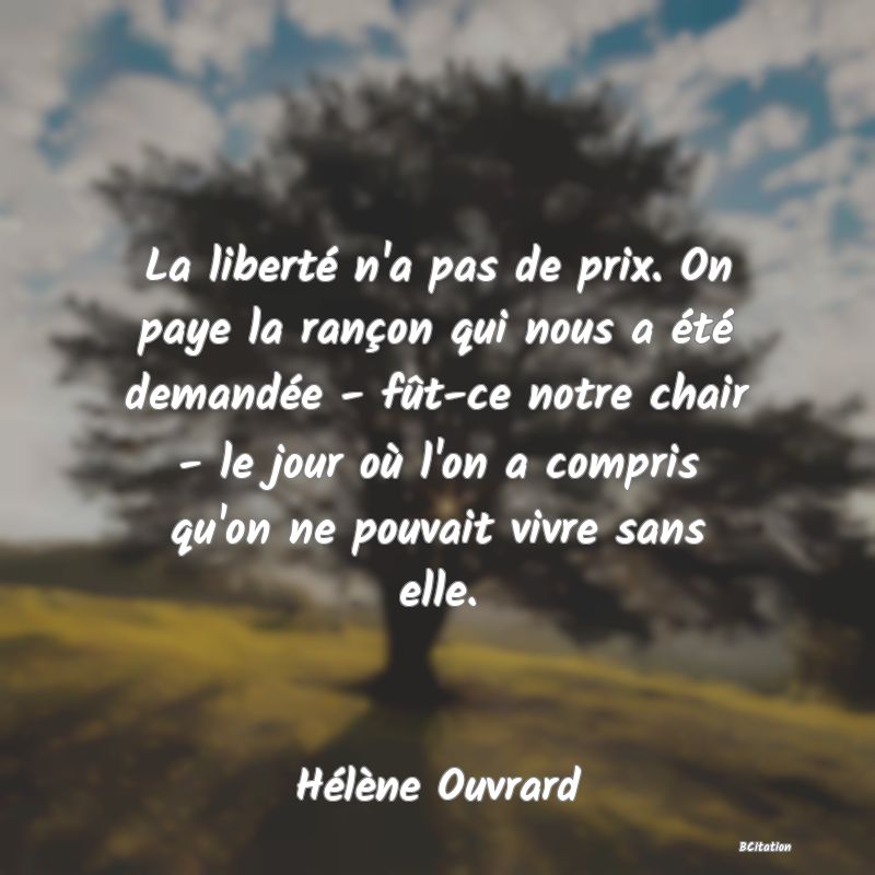 image de citation: La liberté n'a pas de prix. On paye la rançon qui nous a été demandée - fût-ce notre chair - le jour où l'on a compris qu'on ne pouvait vivre sans elle.