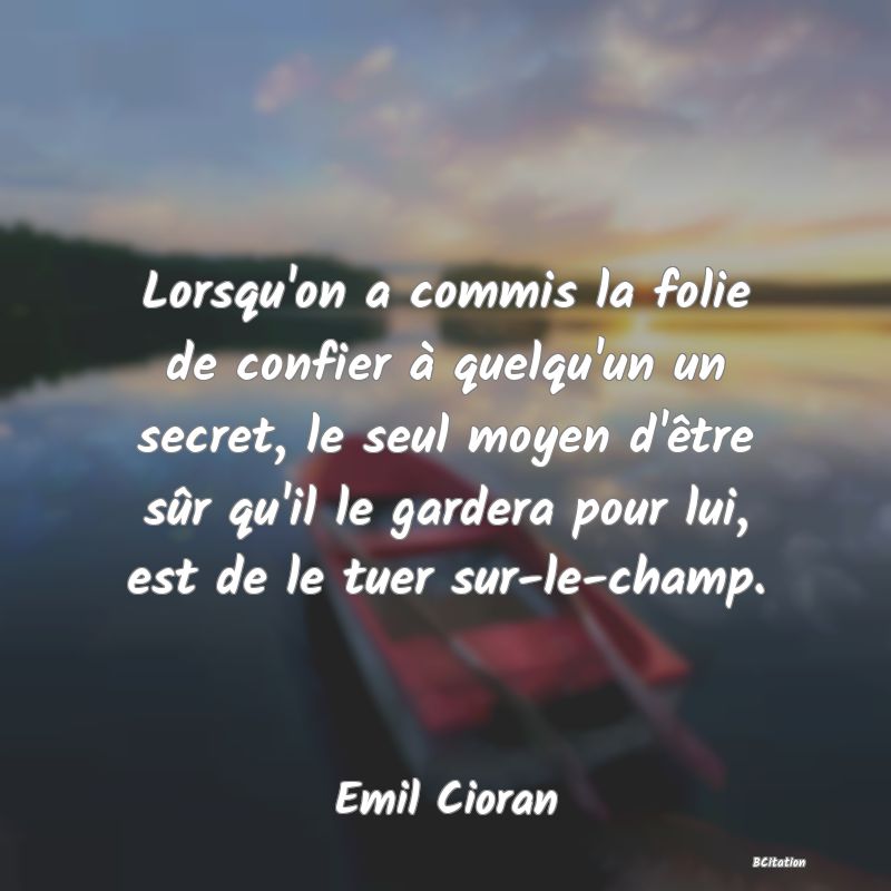 image de citation: Lorsqu'on a commis la folie de confier à quelqu'un un secret, le seul moyen d'être sûr qu'il le gardera pour lui, est de le tuer sur-le-champ.