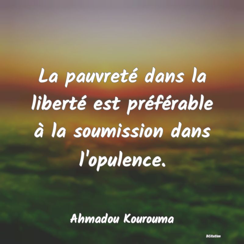 Belle Citation - La pauvreté dans la liberté est préférable à la soumission dans l'opulence. - Ahmadou Kourouma